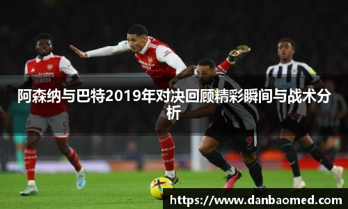 阿森纳与巴特2019年对决回顾精彩瞬间与战术分析