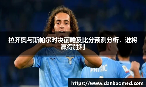 拉齐奥与斯帕尔对决前瞻及比分预测分析，谁将赢得胜利