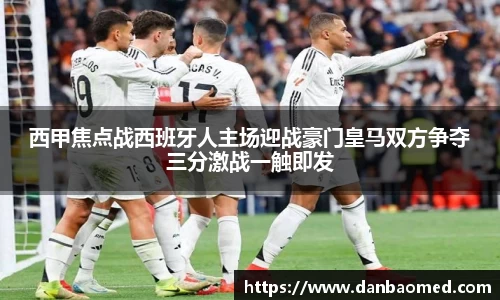 西甲焦点战西班牙人主场迎战豪门皇马双方争夺三分激战一触即发