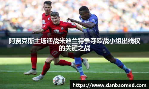 阿贾克斯主场迎战米迪兰特争夺欧战小组出线权的关键之战