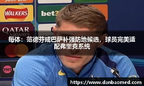 每体：范德芬成巴萨补强防地候选，球员完美适配弗里克系统